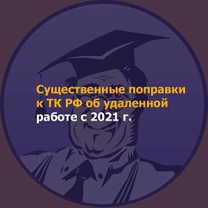 Существенные поправки к ТК РФ об удаленной работе с 2021 г.