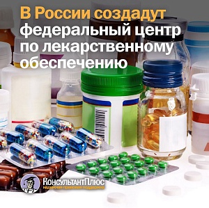 В России создадут федеральный центр по лекарственному обеспечению